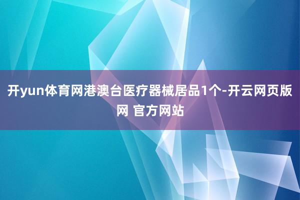 开yun体育网港澳台医疗器械居品1个-开云网页版网 官方网站