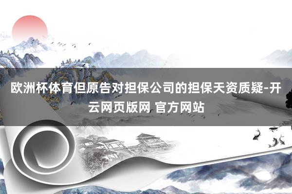 欧洲杯体育但原告对担保公司的担保天资质疑-开云网页版网 官方网站