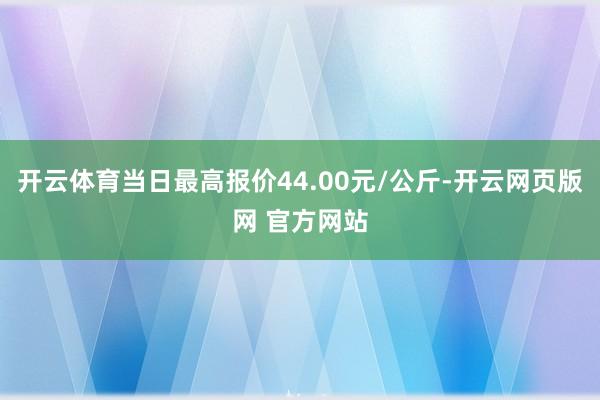 开云体育当日最高报价44.00元/公斤-开云网页版网 官方网站