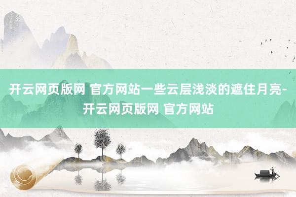 开云网页版网 官方网站一些云层浅淡的遮住月亮-开云网页版网 官方网站