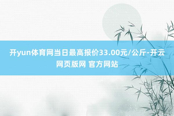 开yun体育网当日最高报价33.00元/公斤-开云网页版网 官方网站