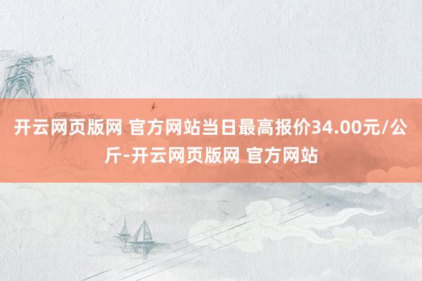 开云网页版网 官方网站当日最高报价34.00元/公斤-开云网页版网 官方网站