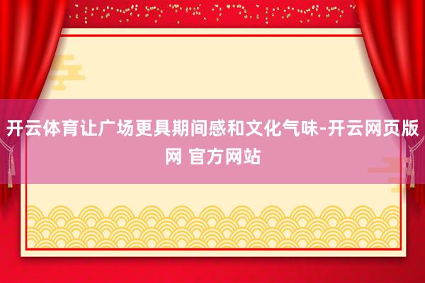 开云体育让广场更具期间感和文化气味-开云网页版网 官方网站