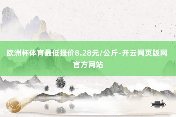 欧洲杯体育最低报价8.28元/公斤-开云网页版网 官方网站