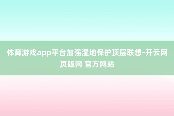 体育游戏app平台加强湿地保护顶层联想-开云网页版网 官方网站