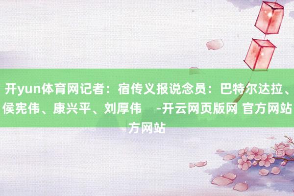 开yun体育网记者：宿传义报说念员：巴特尔达拉、侯宪伟、康兴平、刘厚伟    -开云网页版网 官方网站