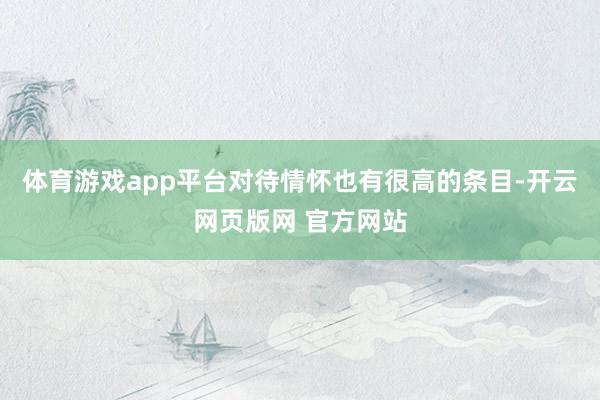 体育游戏app平台对待情怀也有很高的条目-开云网页版网 官方网站