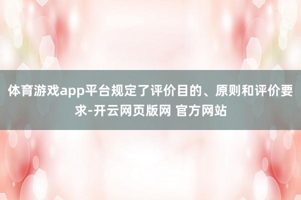 体育游戏app平台规定了评价目的、原则和评价要求-开云网页版网 官方网站