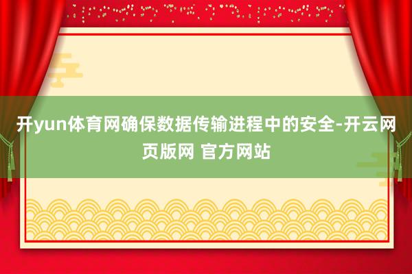 开yun体育网确保数据传输进程中的安全-开云网页版网 官方网站