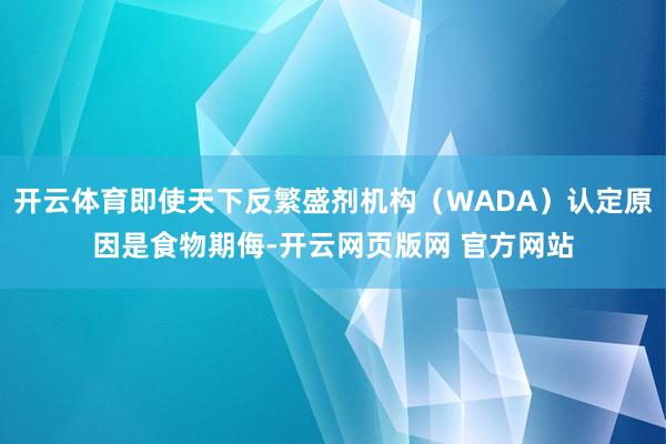 开云体育即使天下反繁盛剂机构（WADA）认定原因是食物期侮-开云网页版网 官方网站