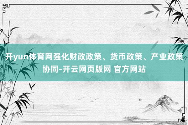 开yun体育网强化财政政策、货币政策、产业政策协同-开云网页版网 官方网站