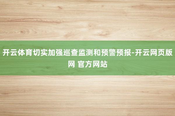 开云体育切实加强巡查监测和预警预报-开云网页版网 官方网站