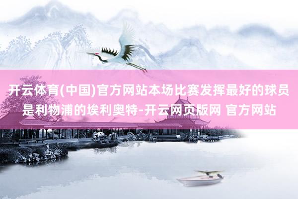 开云体育(中国)官方网站本场比赛发挥最好的球员是利物浦的埃利奥特-开云网页版网 官方网站