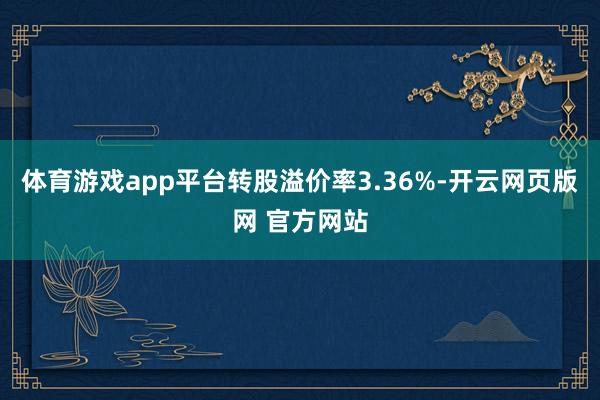 体育游戏app平台转股溢价率3.36%-开云网页版网 官方网站