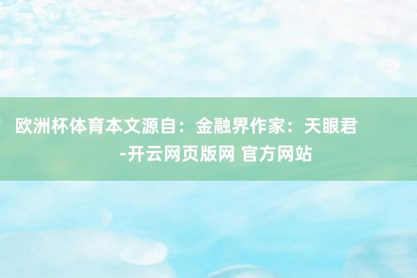 欧洲杯体育本文源自：金融界作家：天眼君            -开云网页版网 官方网站