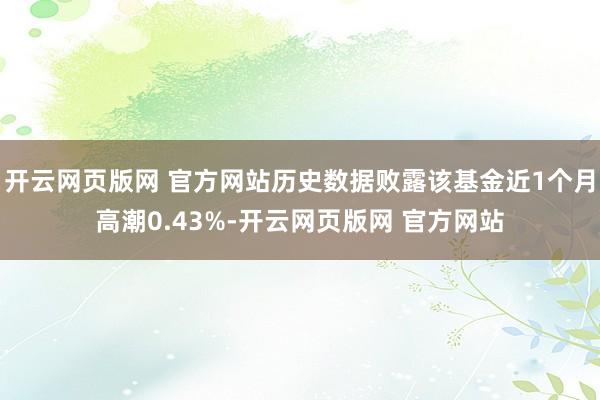 开云网页版网 官方网站历史数据败露该基金近1个月高潮0.43%-开云网页版网 官方网站