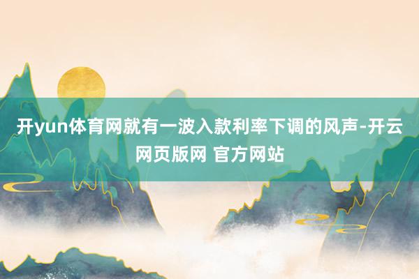 开yun体育网就有一波入款利率下调的风声-开云网页版网 官方网站