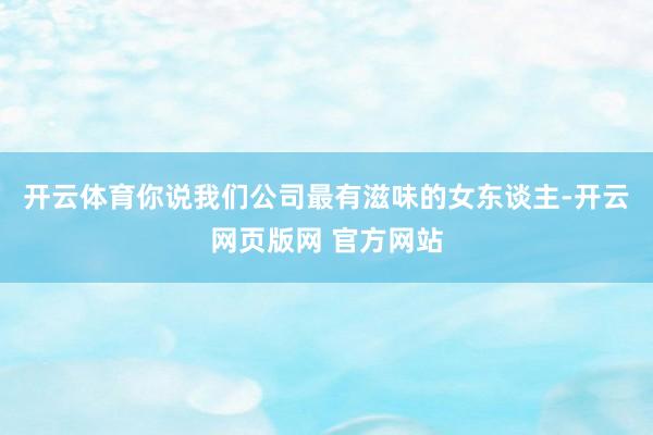 开云体育你说我们公司最有滋味的女东谈主-开云网页版网 官方网站