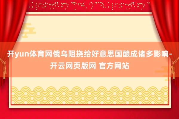 开yun体育网俄乌阻挠给好意思国酿成诸多影响-开云网页版网 官方网站