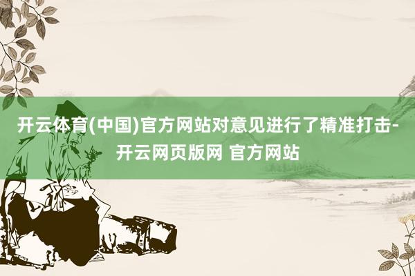 开云体育(中国)官方网站对意见进行了精准打击-开云网页版网 官方网站