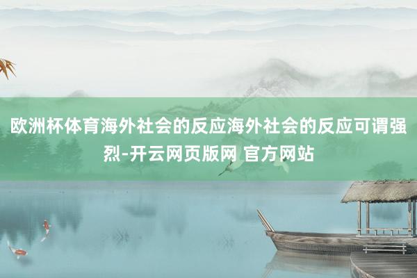 欧洲杯体育海外社会的反应海外社会的反应可谓强烈-开云网页版网 官方网站