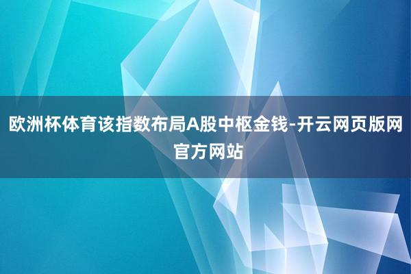 欧洲杯体育该指数布局A股中枢金钱-开云网页版网 官方网站