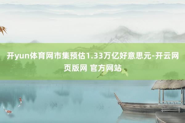 开yun体育网市集预估1.33万亿好意思元-开云网页版网 官方网站