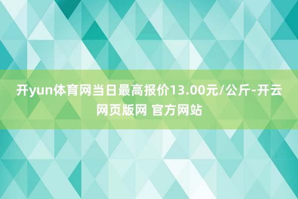 开yun体育网当日最高报价13.00元/公斤-开云网页版网 官方网站