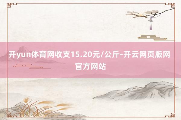 开yun体育网收支15.20元/公斤-开云网页版网 官方网站