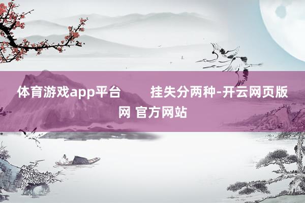 体育游戏app平台        挂失分两种-开云网页版网 官方网站