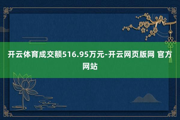 开云体育成交额516.95万元-开云网页版网 官方网站