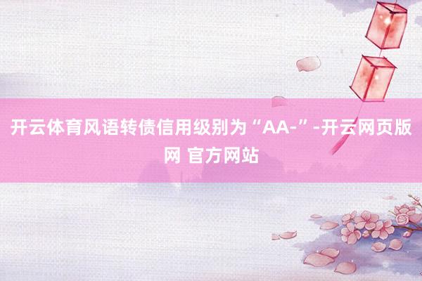 开云体育风语转债信用级别为“AA-”-开云网页版网 官方网站