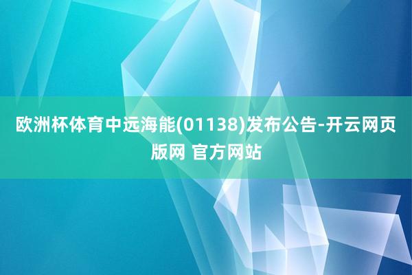 欧洲杯体育中远海能(01138)发布公告-开云网页版网 官方网站