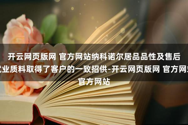 开云网页版网 官方网站纳科诺尔居品品性及售后就业质料取得了客户的一致招供-开云网页版网 官方网站