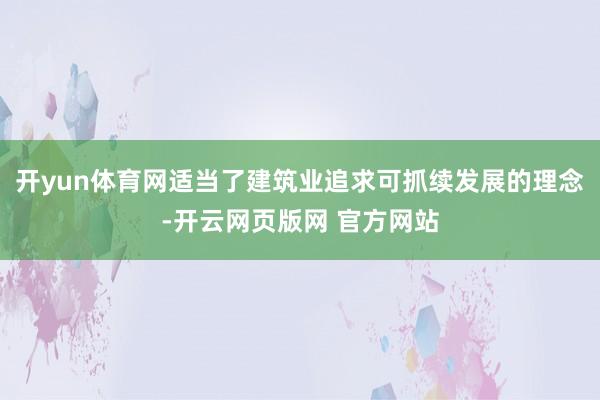 开yun体育网适当了建筑业追求可抓续发展的理念-开云网页版网 官方网站