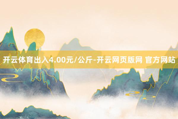 开云体育出入4.00元/公斤-开云网页版网 官方网站