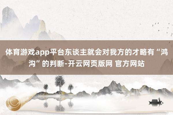 体育游戏app平台东谈主就会对我方的才略有“鸿沟”的判断-开云网页版网 官方网站