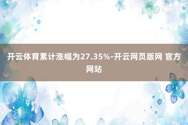 开云体育累计涨幅为27.35%-开云网页版网 官方网站