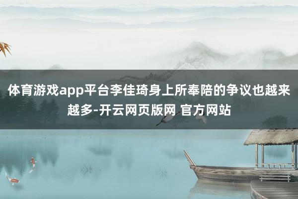 体育游戏app平台李佳琦身上所奉陪的争议也越来越多-开云网页版网 官方网站