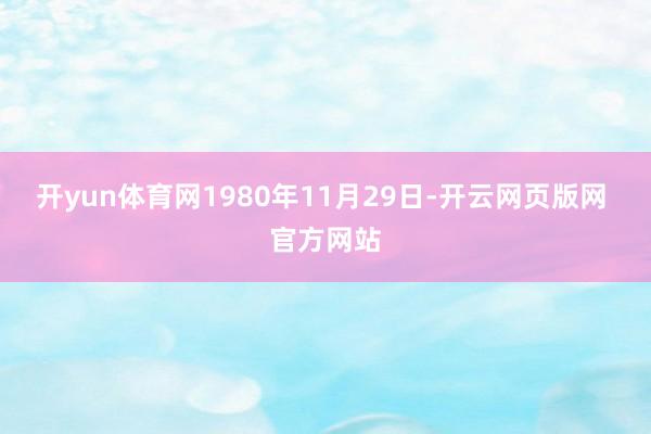 开yun体育网1980年11月29日-开云网页版网 官方网站