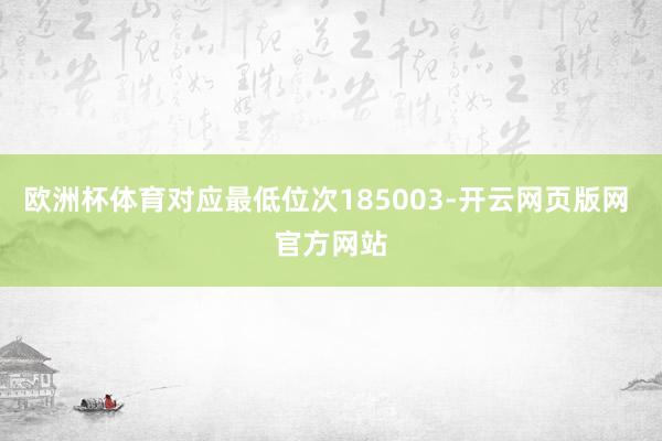 欧洲杯体育对应最低位次185003-开云网页版网 官方网站