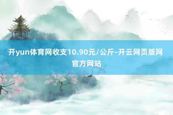 开yun体育网收支10.90元/公斤-开云网页版网 官方网站