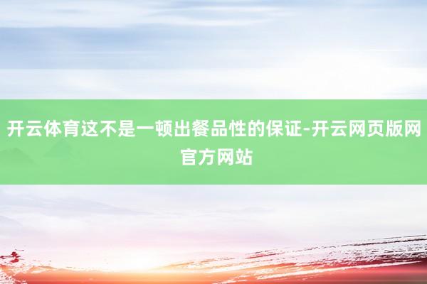 开云体育这不是一顿出餐品性的保证-开云网页版网 官方网站