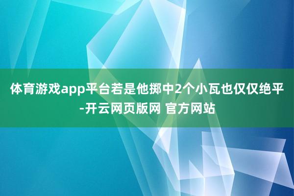 体育游戏app平台若是他掷中2个小瓦也仅仅绝平-开云网页版网 官方网站