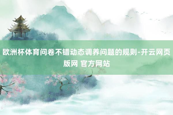 欧洲杯体育问卷不错动态调养问题的规则-开云网页版网 官方网站