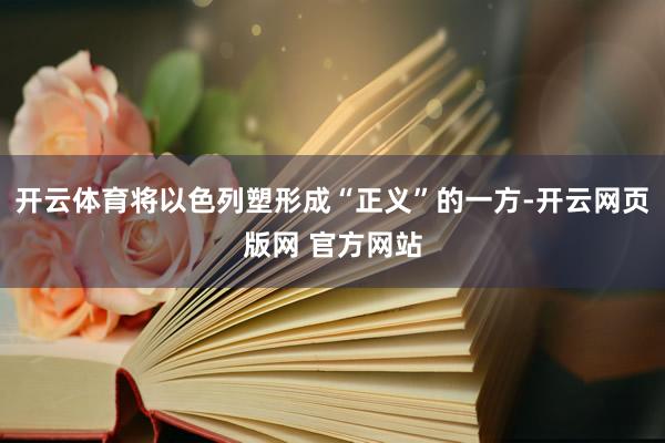 开云体育将以色列塑形成“正义”的一方-开云网页版网 官方网站