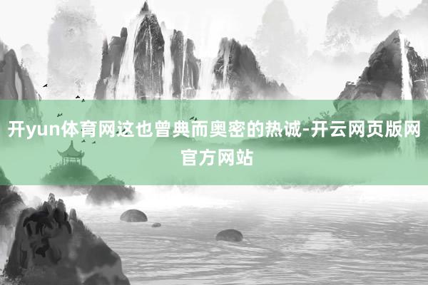 开yun体育网这也曾典而奥密的热诚-开云网页版网 官方网站