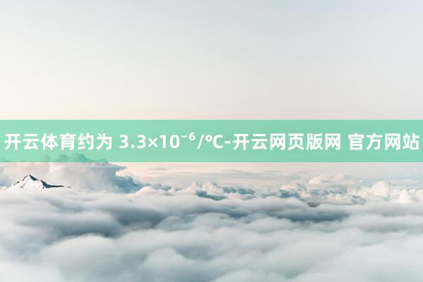 开云体育约为 3.3×10⁻⁶/℃-开云网页版网 官方网站