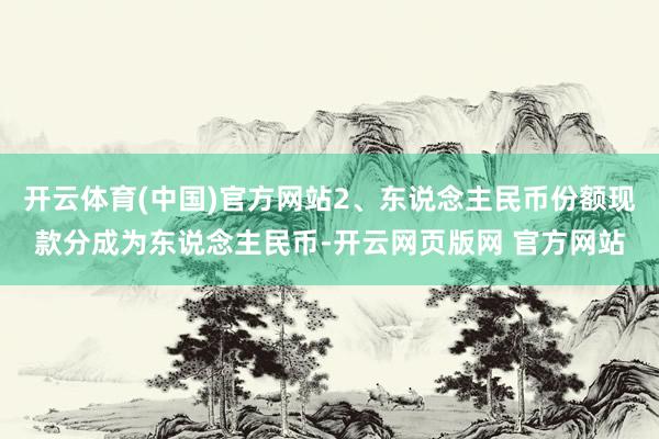 开云体育(中国)官方网站2、东说念主民币份额现款分成为东说念主民币-开云网页版网 官方网站