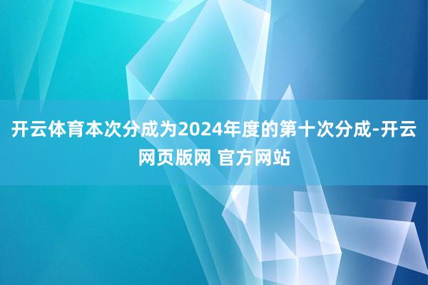 开云体育本次分成为2024年度的第十次分成-开云网页版网 官方网站